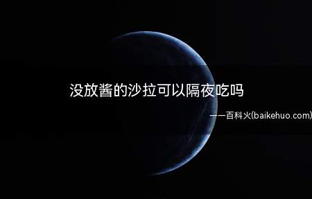 没放酱的沙拉可以隔夜吃吗(没放酱的沙拉不可以隔夜吃)