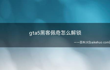 gta5黑客佩奇怎么解锁(gta5黑客佩奇如何解锁)