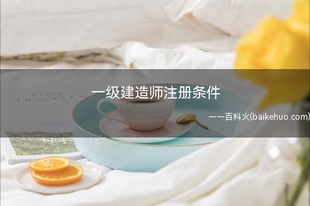 一级建造师注册条件（一级建造师的注册条件如下）