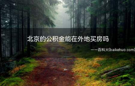 北京的公积金能在外地买房吗(北京公积金可以在外地买房吗)