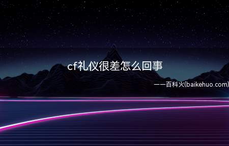 cf礼仪很差怎么回事(《穿越火线》游戏是由韩国SmileGate开发)