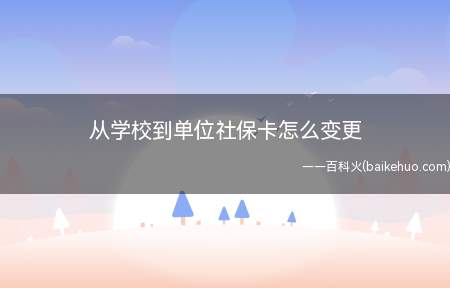 从学校到单位社保卡怎么变更(校园医保卡和单位办的社保卡)