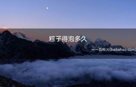 粽子得泡多久（包粽子的糯米最佳浸泡时间）