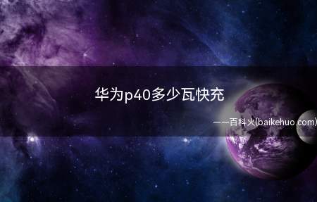 华为p40多少瓦快充(华为最新旗舰机型华为p40多少瓦快充)