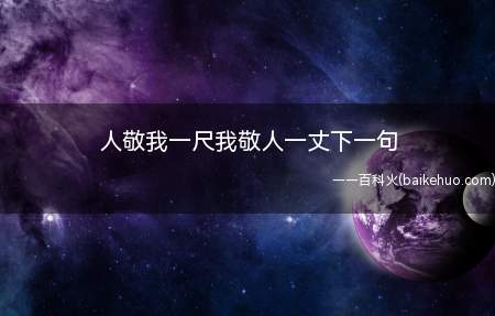 人敬我一尺我敬人一丈下一句(“人敬我一尺,我敬人一丈”)