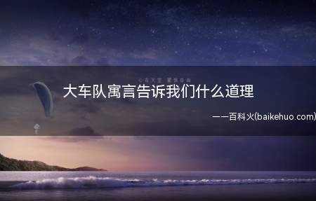 大车队寓言告诉我们什么道理（《大车队》寓言告诉我们的道理）