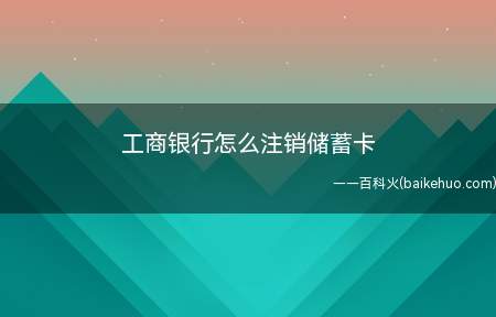 工商银行怎么注销储蓄卡(工商银行注销储蓄卡的注意事项)