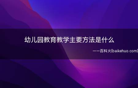 幼儿园教育教学主要方法是什么(教师在常规教育中具体的操作方式)