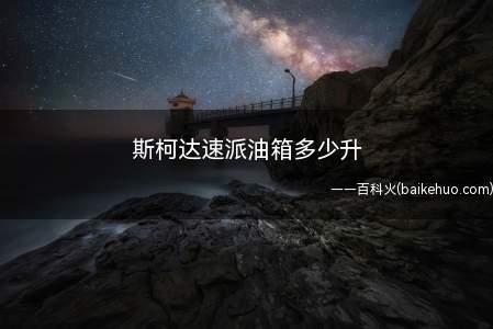斯柯达速派油箱多少升(斯柯达速派油箱一般为68)