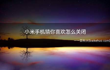 小米手机猜你喜欢怎么关闭(小米手机猜你喜欢关闭怎么办)