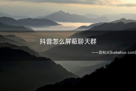 抖音怎么屏蔽聊天群(抖音怎么屏蔽聊天群打开抖音,点击“消息”)