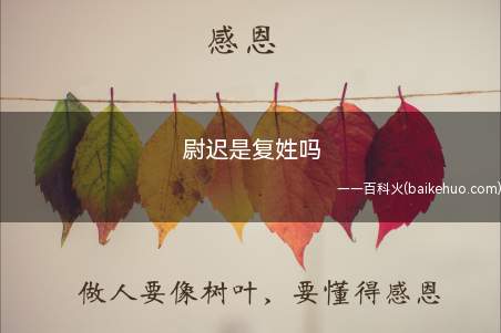 尉迟是复姓吗(尉迟氏是典型的源出北方少数民族的姓氏)