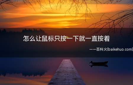 怎么让鼠标只按一下就一直按着(怎么让鼠标只按一下,就一直按着)