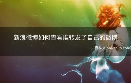 新浪微博如何查看谁转发了自己的微博(如何查看自己的微博动态被转发了没有或者谁转发)