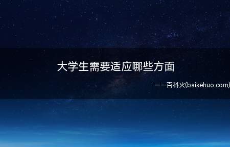 大学生需要适应哪些方面(大学生人际关系问题扩展资料)