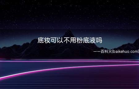 底妆可以不用粉底液,选择bb霜、cc霜、气垫等底妆产品,这些