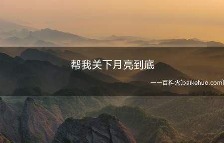帮我关下月亮到底（“帮我关下月亮”的意思）