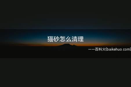 猫砂怎么清理(猫砂最好及时清理)