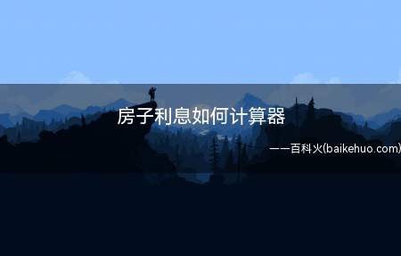 房子利息如何计算器(房子利息如何算房贷利息=本金)