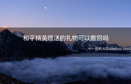 和平精英赠送的礼物可以撤回吗(和平精英:送出去的礼物不可以撤回)