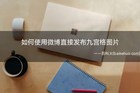 如何使用微博直接发布九宫格图片（手机发布九宫格图片怎么办）