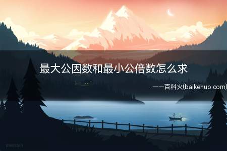 最大公因数和最小公倍数怎么求（短除法求两个数的最大公因数和最小公倍数）