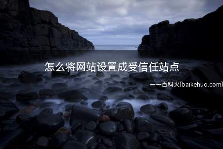 怎么将网站设置成受信任站点(网站添加到受信任网站的操作方法)