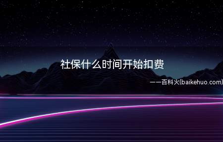 社保什么时间开始扣费(职工应当缴纳的社会保险费由用人单位代扣代缴)