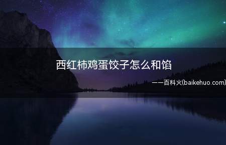 西红柿鸡蛋饺子怎么和馅(饺子原名“娇耳”)