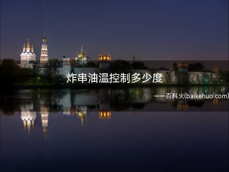 炸串油温控制多少度(手工制作生产一般要依据工作经验来分辨油温)