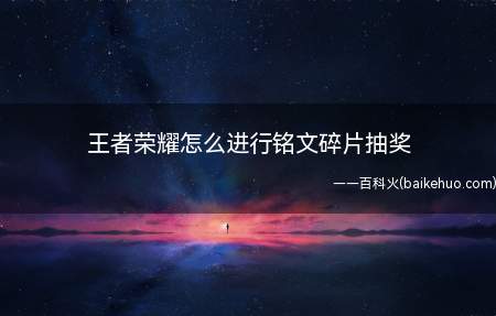 王者荣耀怎么进行铭文碎片抽奖（游戏里铭文碎片抽奖的方法）