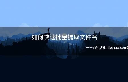 快速批量提取文件名,主要是使用了批处理命令,现在就分享操作步