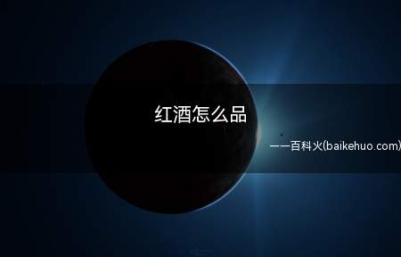红酒怎么品(品红酒有观、闻、品三个步骤)