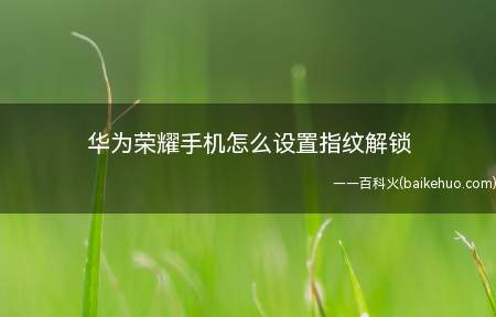 华为荣耀手机怎么设置指纹解锁(手机指纹解锁怎么设置)