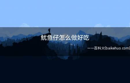 鱿鱼仔怎么做好吃(鱼富含蛋白质,钙、铁等矿物质,微量元素也十分丰富)