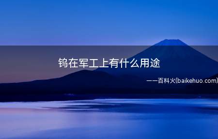 钨在军工上有什么用途(钨在军工上的用途有哪些)