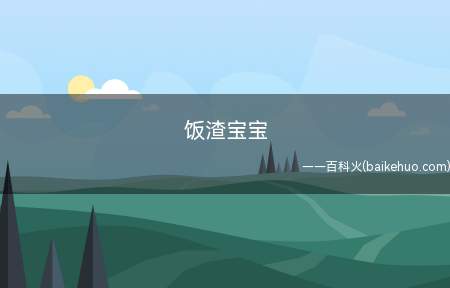 饭渣宝宝(饭渣宝宝的意思是什么)