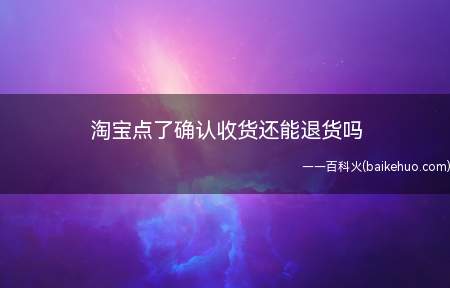 淘宝点了确认收货还能退货吗(华为p40pro,emui10.1,手机淘宝9.21)