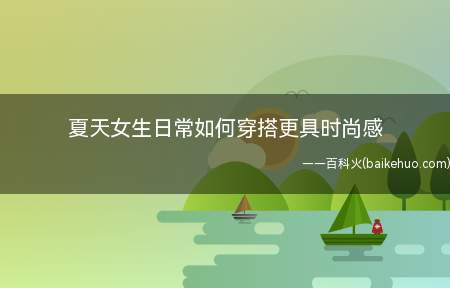 夏天女生日常如何穿搭更具时尚感(女生日常如何穿搭更具时尚感)