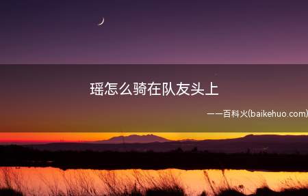 瑶怎么骑在队友头上(瑶骑在队友头上的方法是对队友施放大招)