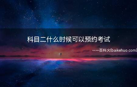 科目二什么时候可以预约考试(要想取得驾驶证必须通过科目)