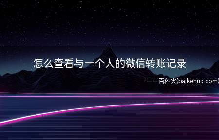 怎么查看与一个人的微信转账记录(单独看与某一个人的微信转账记录)