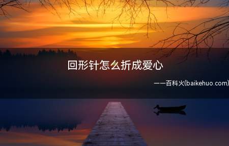 回形针怎么折成爱心(回形针怎么折成爱心其实很简单)