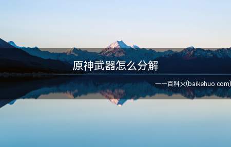 原神武器怎么分解(四星级武器被分解怎么办)