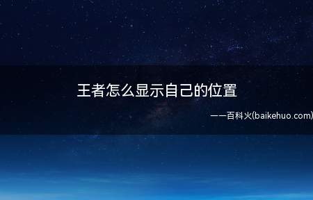 王者怎么显示自己的位置打开王者荣耀的定位权限即可