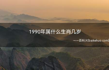 1990年属什么生肖几岁(1990年出生的人属什么生肖)