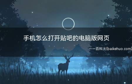 手机怎么打开贴吧的电脑版网页