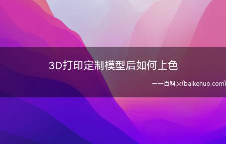 3D打印定制模型后如何上色
