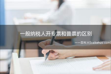 一般纳税人开专票和普票的区别(开具增值税专用发票和普通发票的区别)