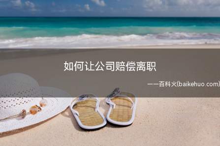 如何让公司赔偿离职（用人单位不得无故解除劳动合同）